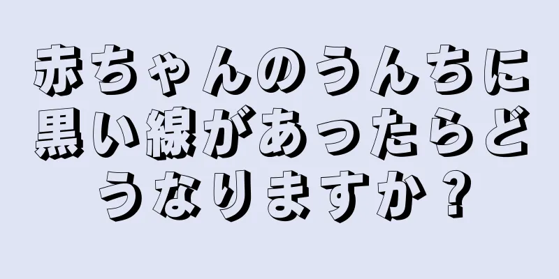 赤ちゃんのうんちに黒い線があったらどうなりますか？