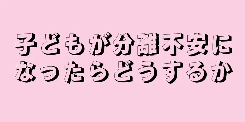 子どもが分離不安になったらどうするか