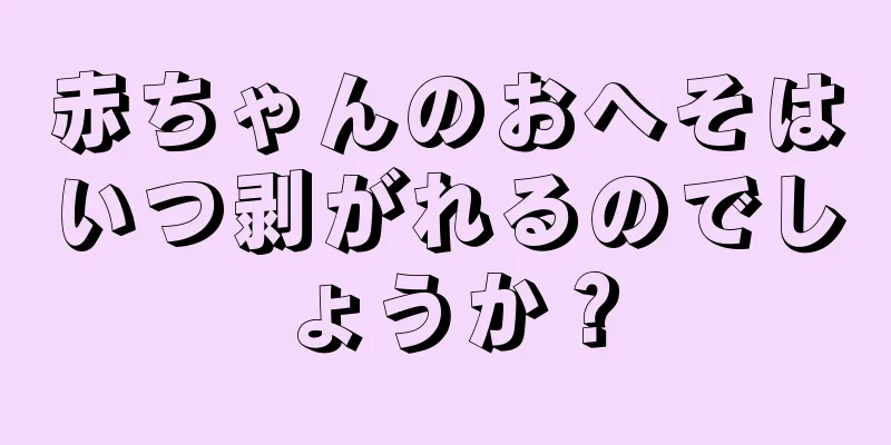 赤ちゃんのおへそはいつ剥がれるのでしょうか？