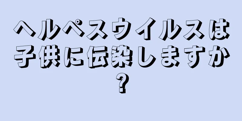 ヘルペスウイルスは子供に伝染しますか?