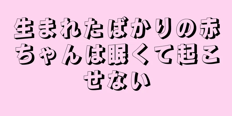 生まれたばかりの赤ちゃんは眠くて起こせない