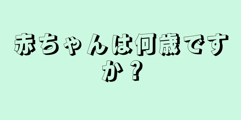 赤ちゃんは何歳ですか？