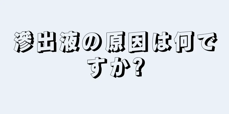 滲出液の原因は何ですか?
