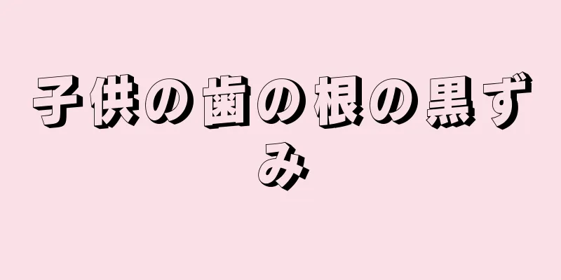 子供の歯の根の黒ずみ