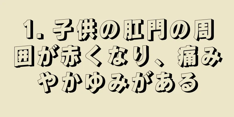 1. 子供の肛門の周囲が赤くなり、痛みやかゆみがある