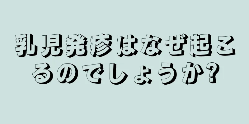 乳児発疹はなぜ起こるのでしょうか?