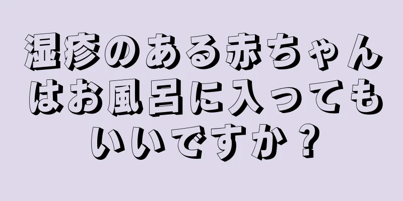 湿疹のある赤ちゃんはお風呂に入ってもいいですか？