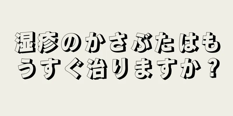 湿疹のかさぶたはもうすぐ治りますか？