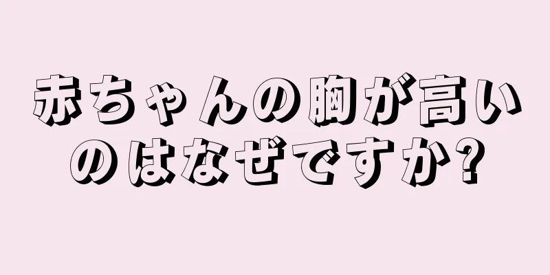赤ちゃんの胸が高いのはなぜですか?