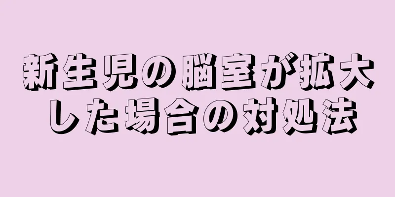 新生児の脳室が拡大した場合の対処法