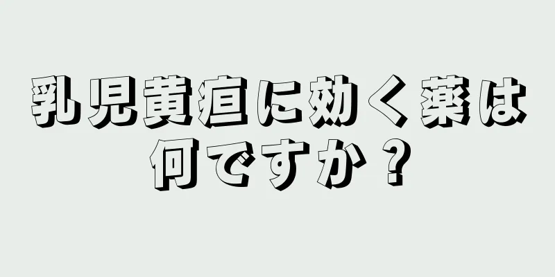 乳児黄疸に効く薬は何ですか？