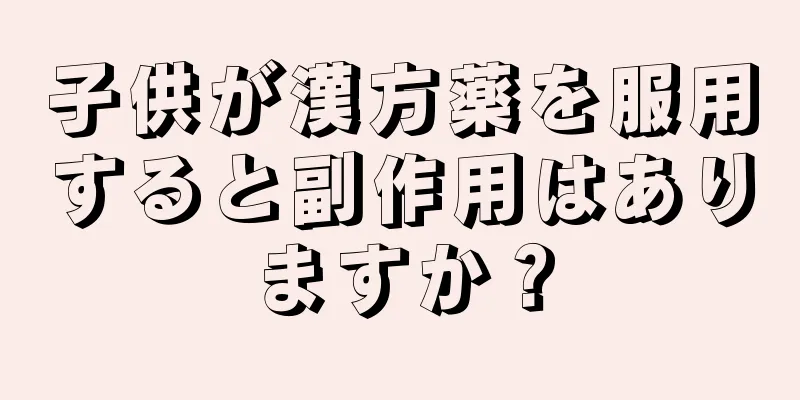 子供が漢方薬を服用すると副作用はありますか？