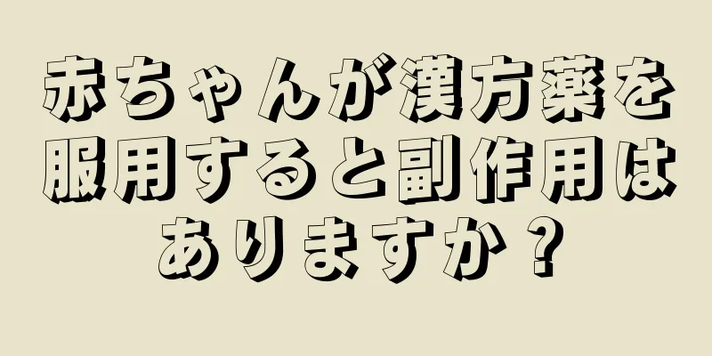 赤ちゃんが漢方薬を服用すると副作用はありますか？