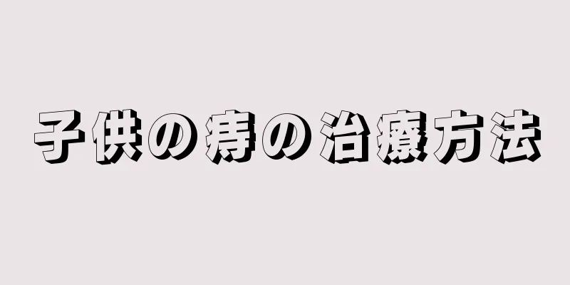 子供の痔の治療方法