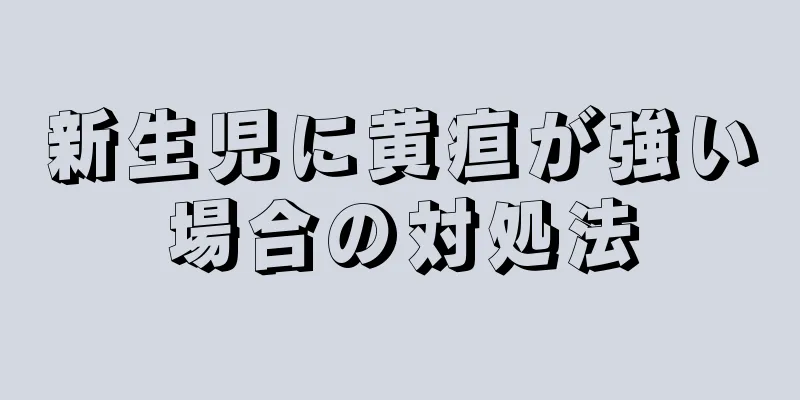 新生児に黄疸が強い場合の対処法