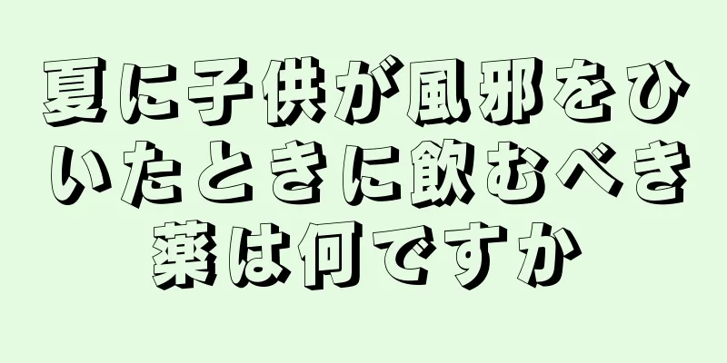 夏に子供が風邪をひいたときに飲むべき薬は何ですか