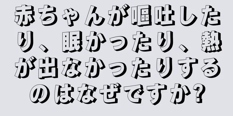 赤ちゃんが嘔吐したり、眠かったり、熱が出なかったりするのはなぜですか?