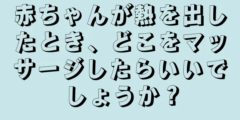 赤ちゃんが熱を出したとき、どこをマッサージしたらいいでしょうか？