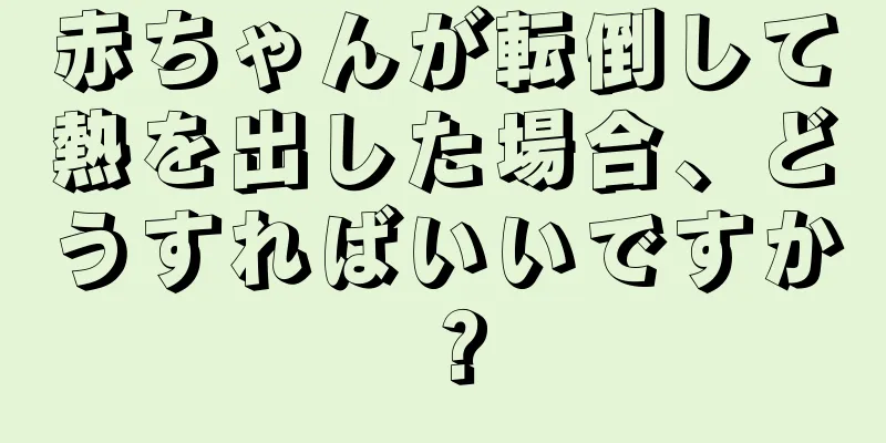 赤ちゃんが転倒して熱を出した場合、どうすればいいですか？