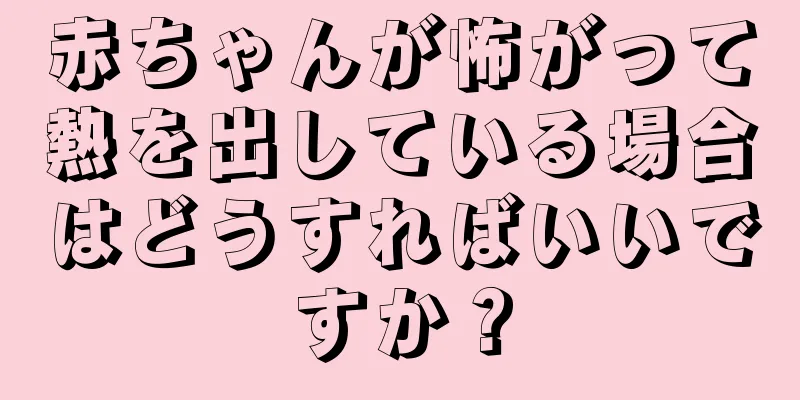 赤ちゃんが怖がって熱を出している場合はどうすればいいですか？