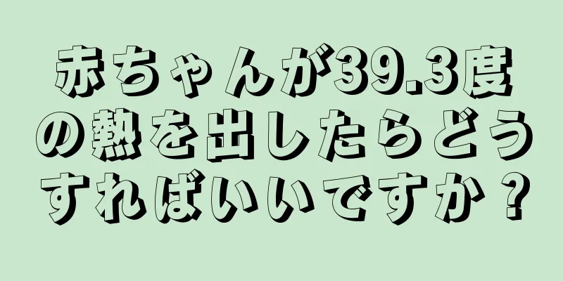 赤ちゃんが39.3度の熱を出したらどうすればいいですか？