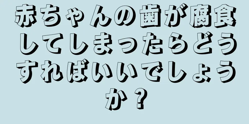 赤ちゃんの歯が腐食してしまったらどうすればいいでしょうか？