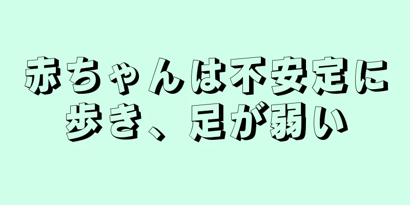 赤ちゃんは不安定に歩き、足が弱い