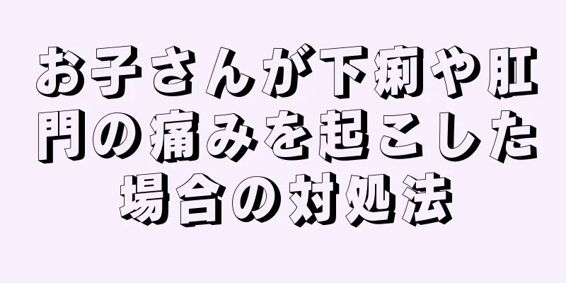 お子さんが下痢や肛門の痛みを起こした場合の対処法