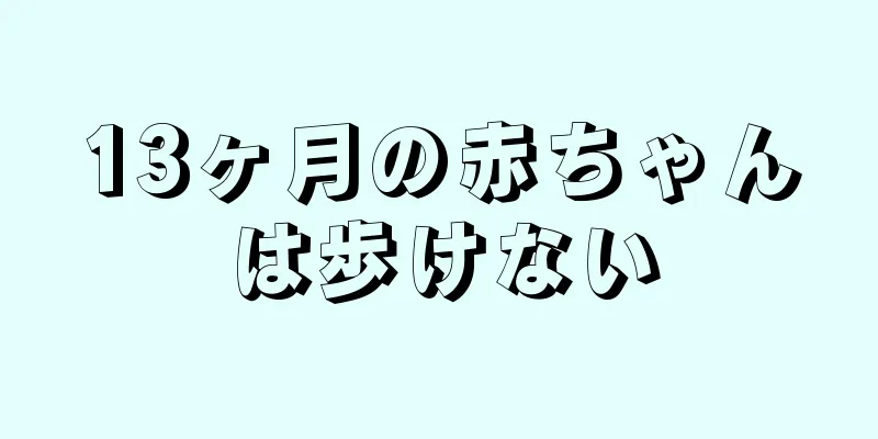 13ヶ月の赤ちゃんは歩けない