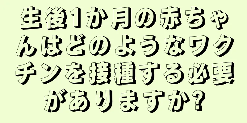 生後1か月の赤ちゃんはどのようなワクチンを接種する必要がありますか?