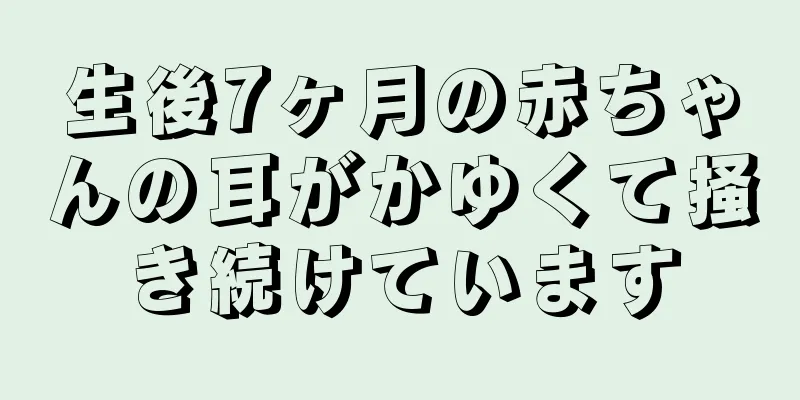 生後7ヶ月の赤ちゃんの耳がかゆくて掻き続けています