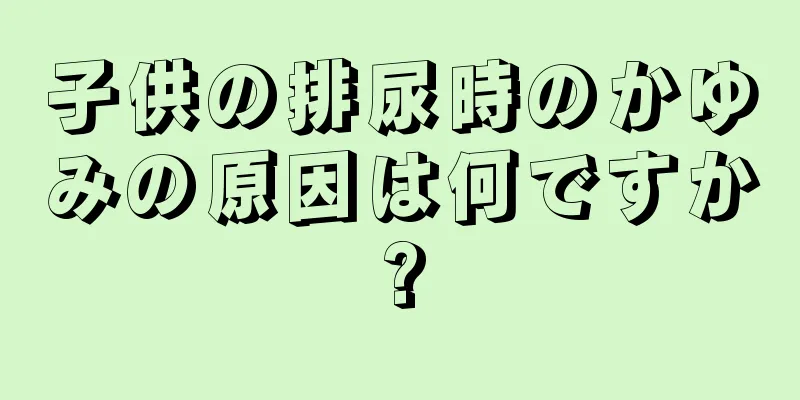 子供の排尿時のかゆみの原因は何ですか?
