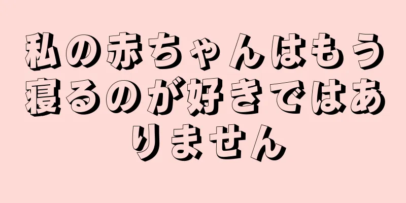 私の赤ちゃんはもう寝るのが好きではありません