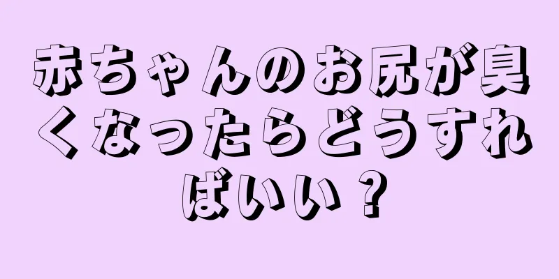 赤ちゃんのお尻が臭くなったらどうすればいい？