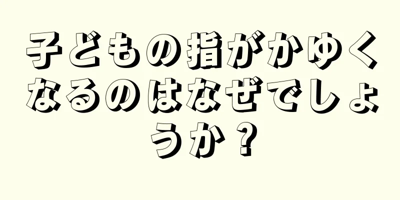 子どもの指がかゆくなるのはなぜでしょうか？