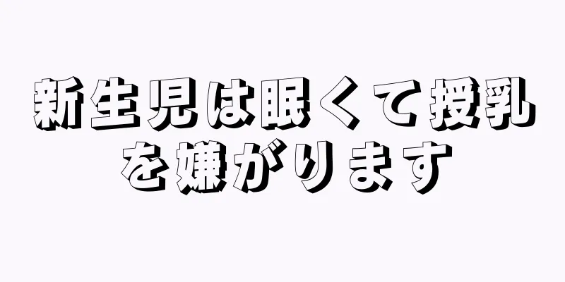 新生児は眠くて授乳を嫌がります