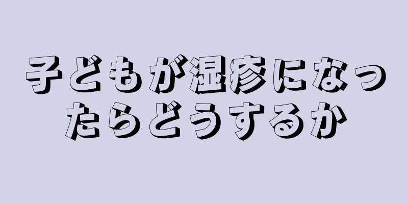 子どもが湿疹になったらどうするか