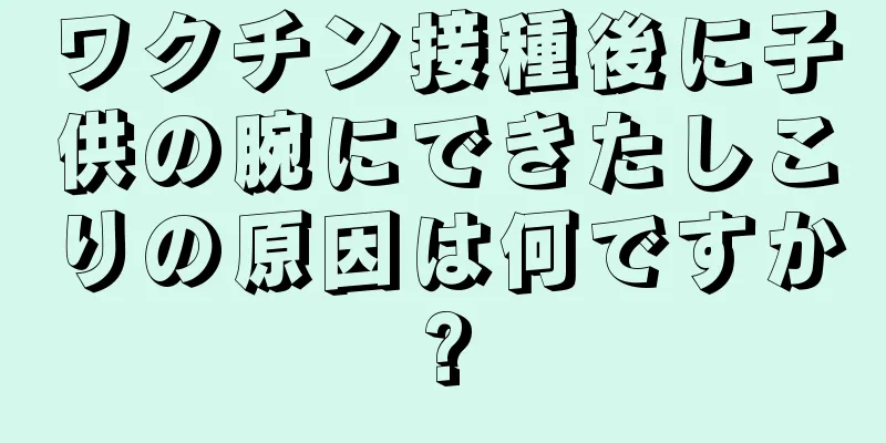 ワクチン接種後に子供の腕にできたしこりの原因は何ですか?