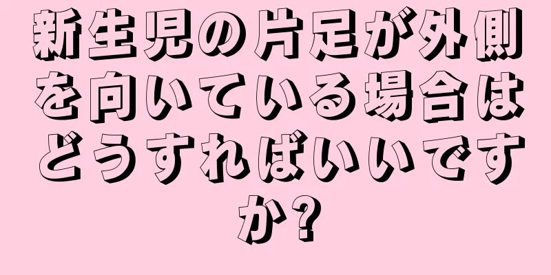 新生児の片足が外側を向いている場合はどうすればいいですか?