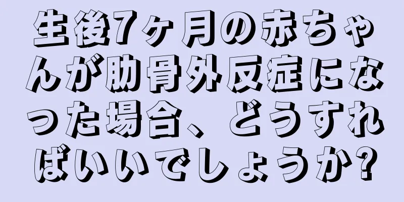 生後7ヶ月の赤ちゃんが肋骨外反症になった場合、どうすればいいでしょうか?