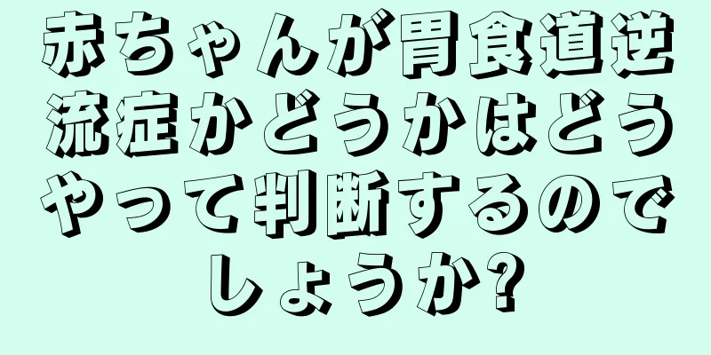 赤ちゃんが胃食道逆流症かどうかはどうやって判断するのでしょうか?