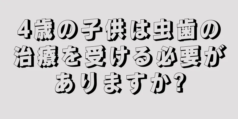 4歳の子供は虫歯の治療を受ける必要がありますか?