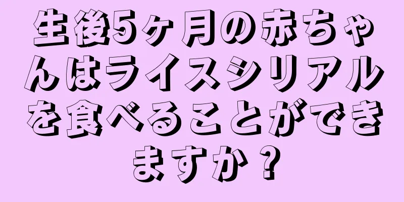 生後5ヶ月の赤ちゃんはライスシリアルを食べることができますか？