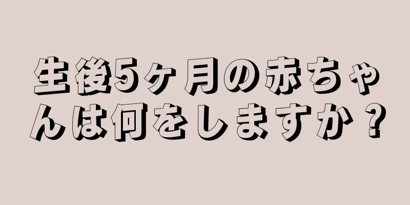 生後5ヶ月の赤ちゃんは何をしますか？