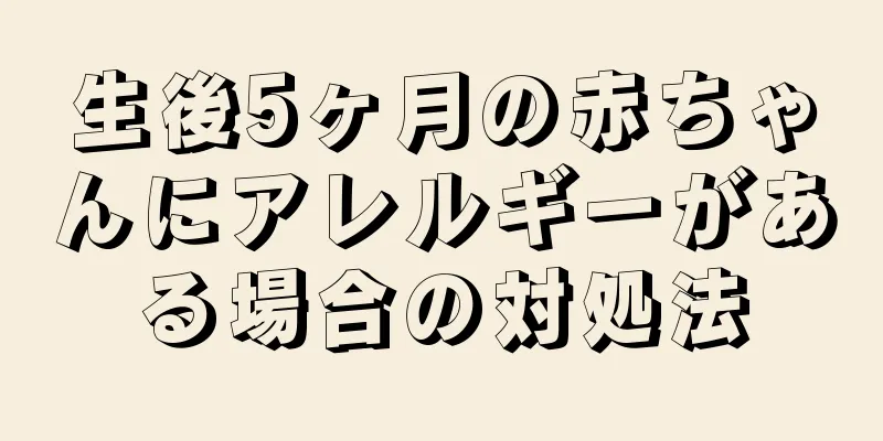 生後5ヶ月の赤ちゃんにアレルギーがある場合の対処法