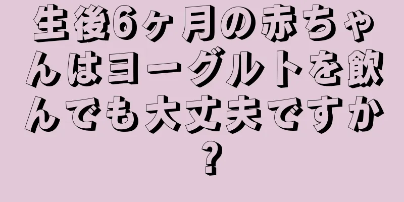 生後6ヶ月の赤ちゃんはヨーグルトを飲んでも大丈夫ですか？