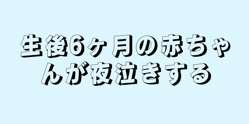 生後6ヶ月の赤ちゃんが夜泣きする