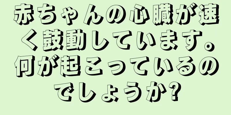 赤ちゃんの心臓が速く鼓動しています。何が起こっているのでしょうか?