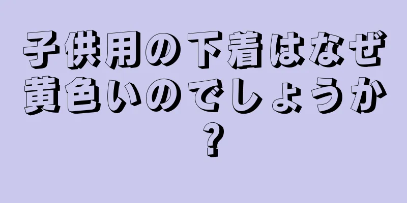 子供用の下着はなぜ黄色いのでしょうか？