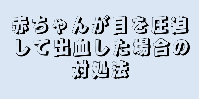 赤ちゃんが目を圧迫して出血した場合の対処法